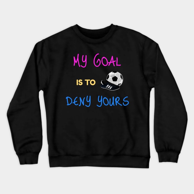My Goal Is To Deny Yours Goalkeeper Crewneck Sweatshirt by theperfectpresents